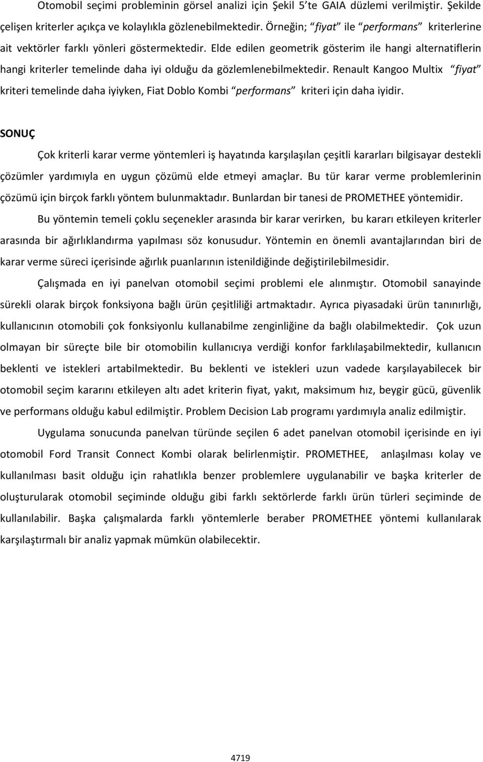 Elde edilen geometrik gösterim ile hangi alternatiflerin hangi kriterler temelinde daha iyi olduğu da gözlemlenebilmektedir.