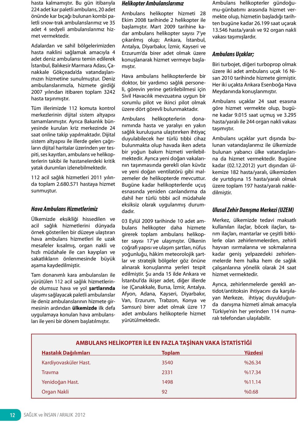 sunulmuştur. Deniz ambulanslarımızla, hizmete girdiği 2007 yılından itibaren toplam 3242 hasta taşınmıştır. Tüm illerimizde 112 komuta kontrol merkezlerinin dijital sistem altyapısı tamamlanmıştır.