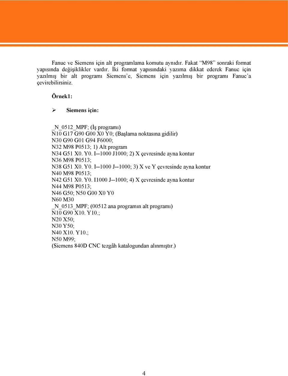 Örnek1: Siemens için: _N_0512_MPF; (İş programı) N10 G17 G90 G00 X0 Y0; (Başlama noktasına gidilir) N30 G90 G01 G94 F6000; N32 M98 P0513; 1) Alt program N34 G51 X0. Y0. I--1000 J1000; 2) X çevresinde ayna kontur N36 M98 P0513; N38 G51 X0.