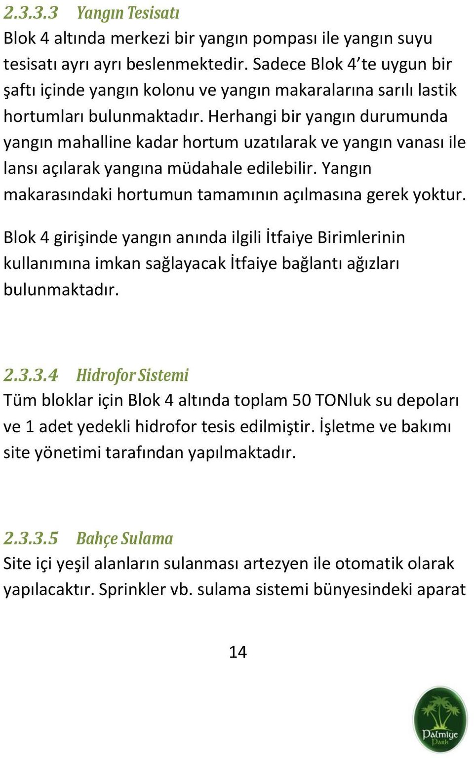 Herhangi bir yangın durumunda yangın mahalline kadar hortum uzatılarak ve yangın vanası ile lansı açılarak yangına müdahale edilebilir. Yangın makarasındaki hortumun tamamının açılmasına gerek yoktur.