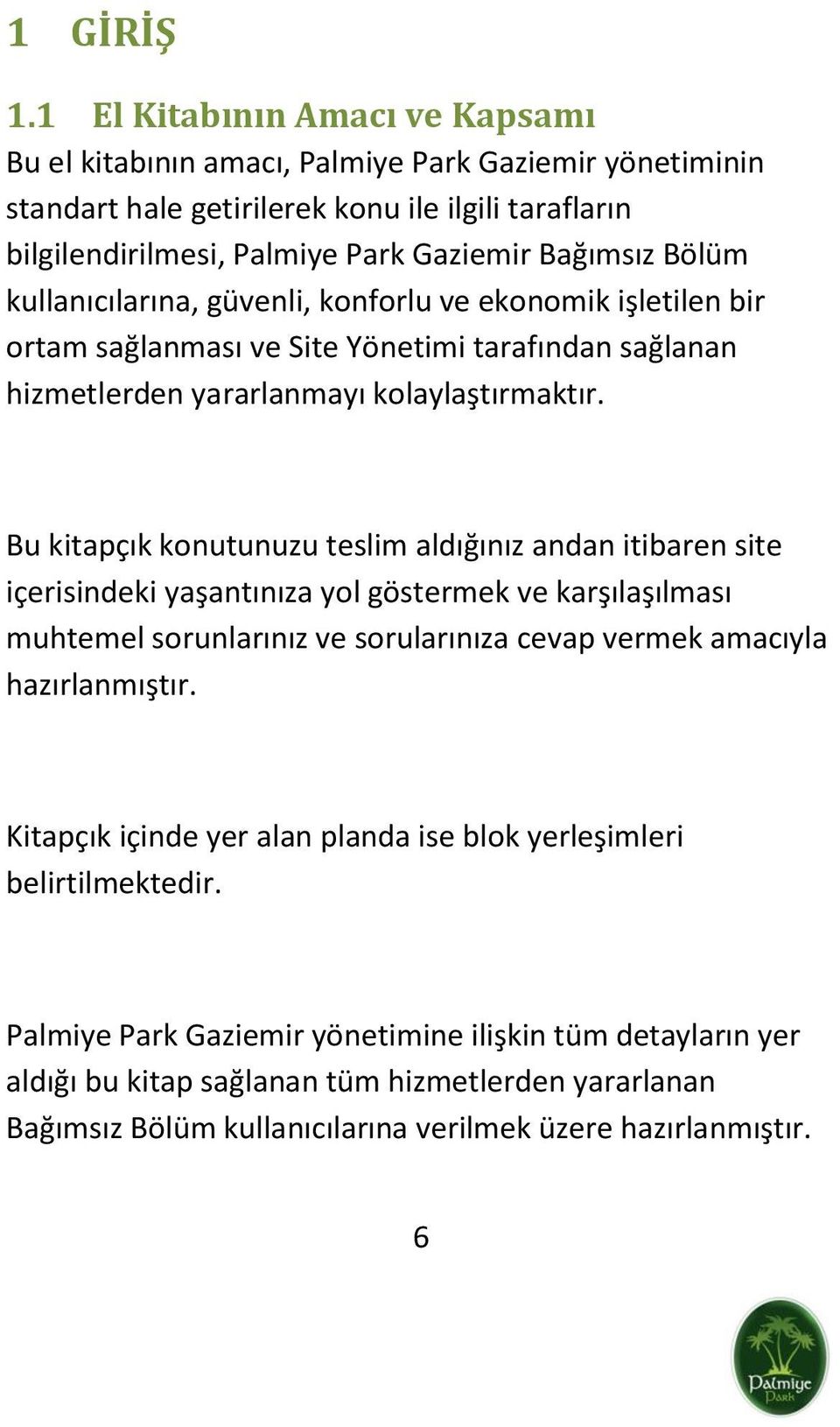 kullanıcılarına, güvenli, konforlu ve ekonomik işletilen bir ortam sağlanması ve Site Yönetimi tarafından sağlanan hizmetlerden yararlanmayı kolaylaştırmaktır.