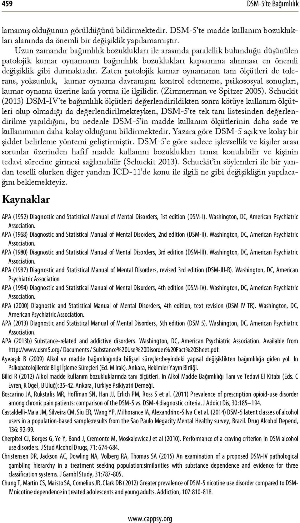 Zaten patolojik kumar oynamanın tanı ölçütleri de tolerans, yoksunluk, kumar oynama davranışını kontrol edememe, psikososyal sonuçları, kumar oynama üzerine kafa yorma ile ilgilidir.