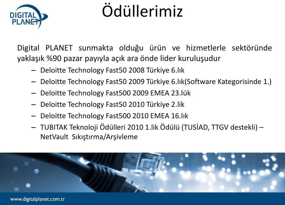 lık(Software Kategorisinde 1.) Deloitte Technology Fast500 2009 EMEA 23.lük Deloitte Technology Fast50 2010 Türkiye 2.