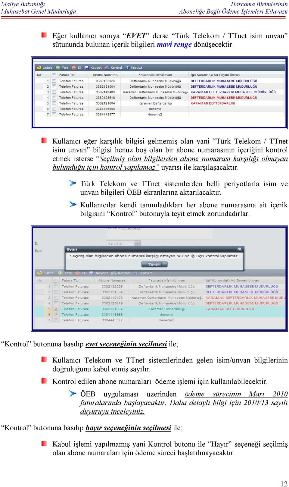 numarası karşılığı olmayan bulunduğu için kontrol yapılamaz uyarısı ile karşılaşacaktır. Türk Telekom ve TTnet sistemlerden belli periyotlarla isim ve unvan bilgileri ÖEB ekranlarına aktarılacaktır.