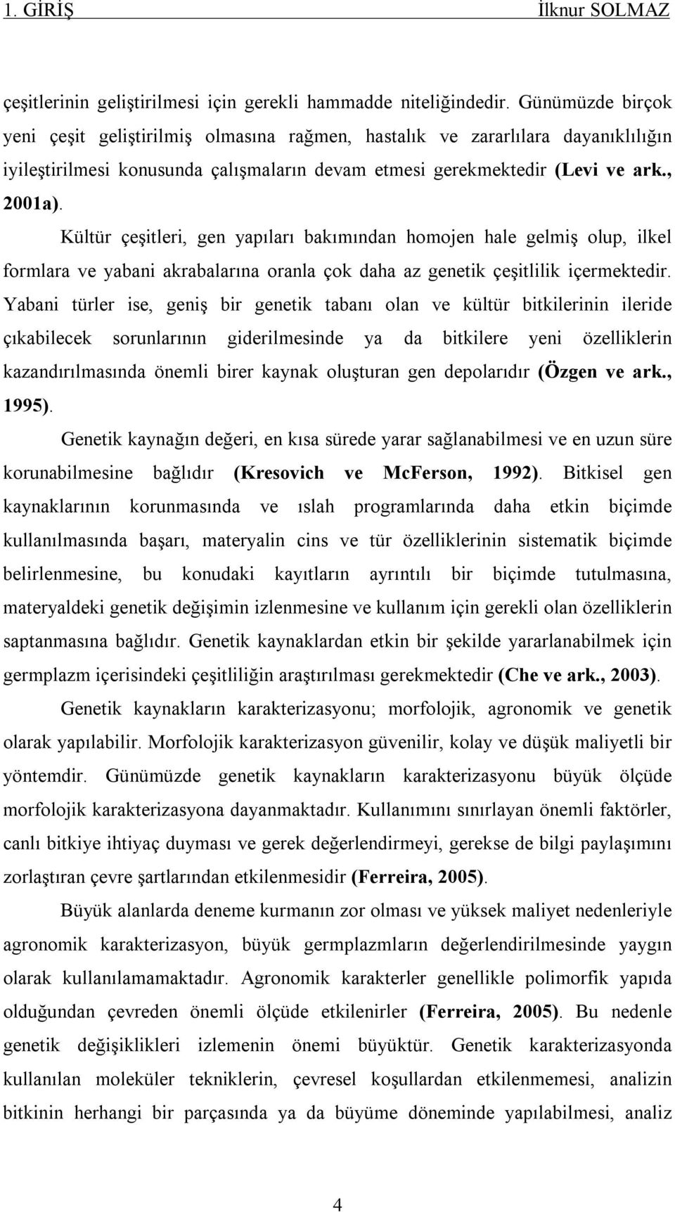 Kültür çeşitleri, gen yapıları bakımından homojen hale gelmiş olup, ilkel formlara ve yabani akrabalarına oranla çok daha az genetik çeşitlilik içermektedir.