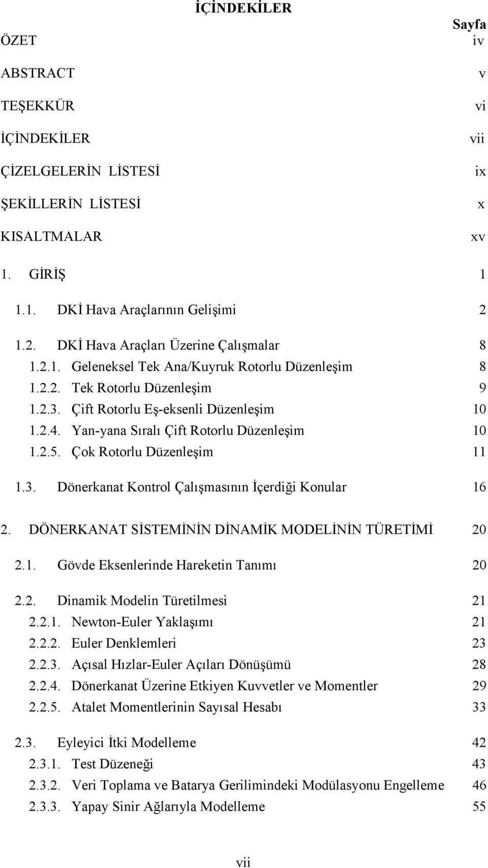 Yan-yana Sıralı Çift Rotorlu Düzenleşim 1 1.2.5. Çok Rotorlu Düzenleşim 11 1.3. Dönerkanat Kontrol Çalışmasının İçerdiği Konular 16 2. DÖNERKANAT SİSTEMİNİN DİNAMİK MODELİNİN TÜRETİMİ 2 2.1. Gövde Eksenlerinde Hareketin Tanımı 2 2.