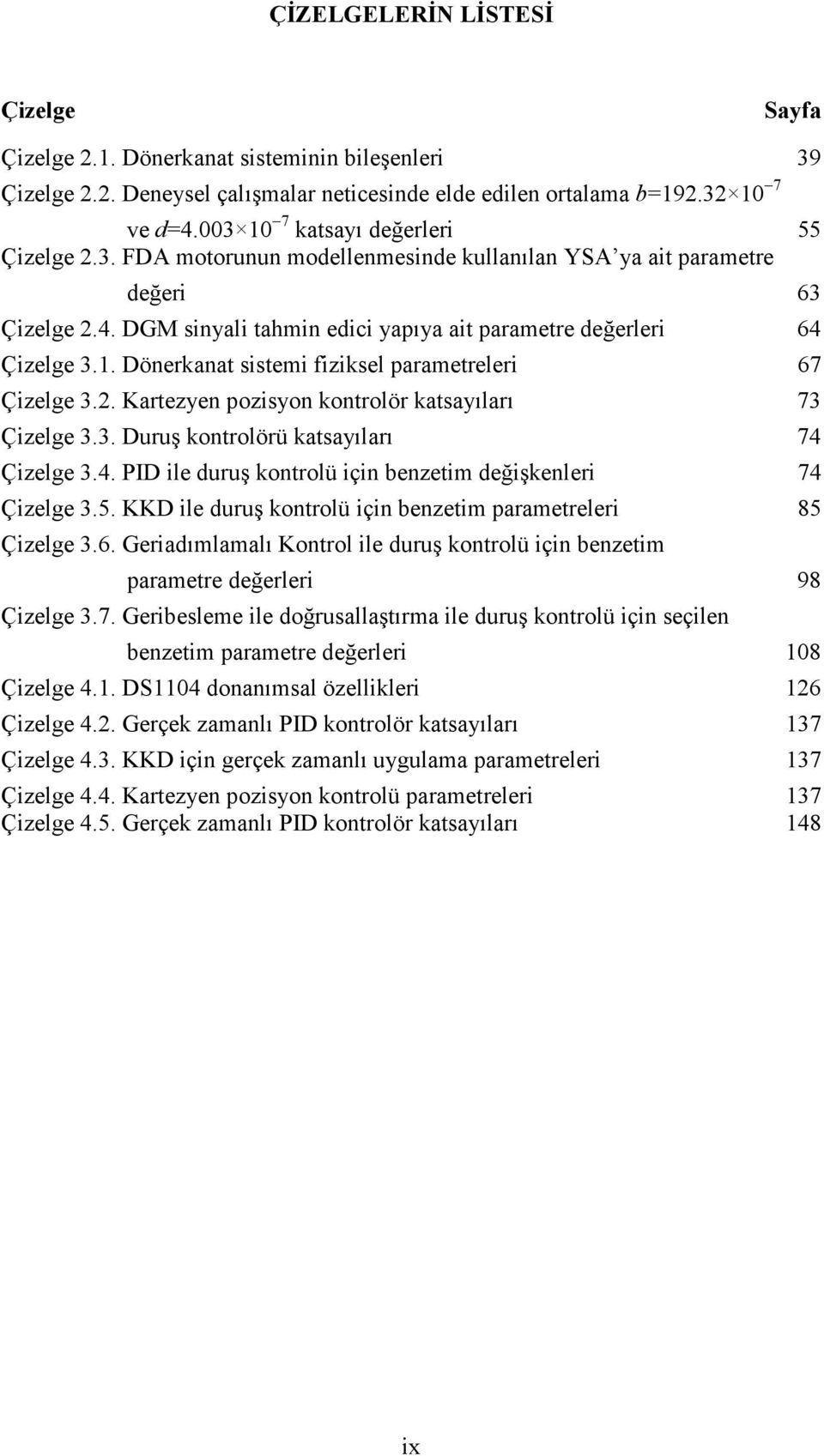 2. Kartezyen pozisyon kontrolör katsayıları 73 Çizelge 3.3. Duruş kontrolörü katsayıları 74 Çizelge 3.4. PID ile duruş kontrolü için benzetim değişkenleri 74 Çizelge 3.5.