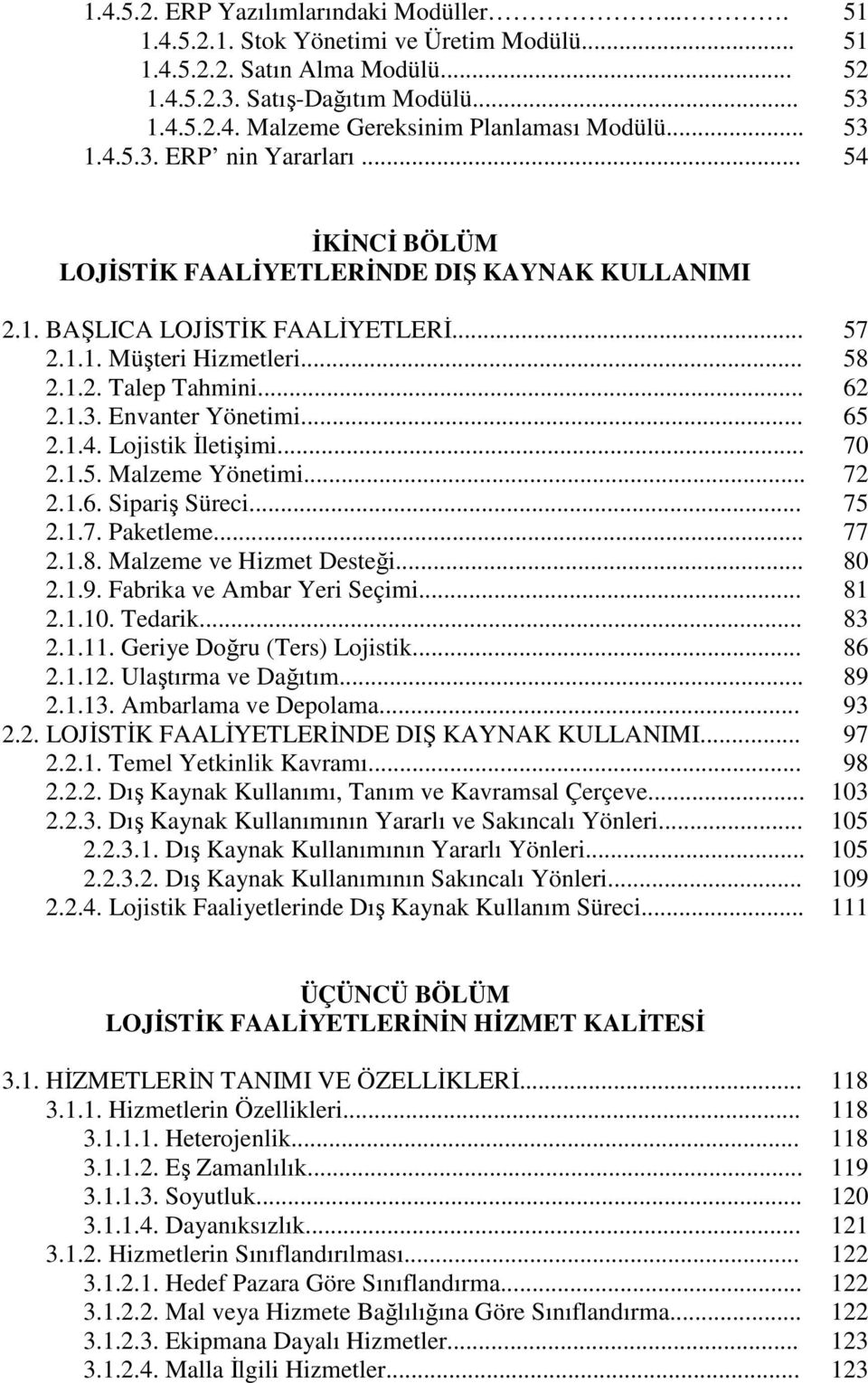 1.3. Envanter Yönetimi... 65 2.1.4. Lojistik İletişimi... 70 2.1.5. Malzeme Yönetimi... 72 2.1.6. Sipariş Süreci... 75 2.1.7. Paketleme... 77 2.1.8. Malzeme ve Hizmet Desteği... 80 2.1.9.