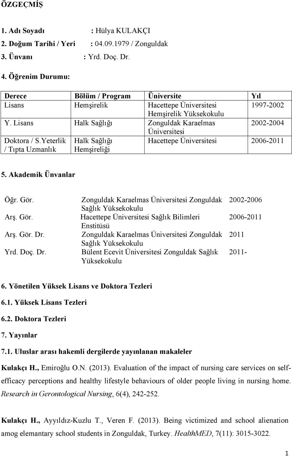 Lisans Halk Sağlığı Zonguldak Karaelmas 2002-2004 Üniversitesi Doktora / S.Yeterlik / Tıpta Uzmanlık Halk Sağlığı Hacettepe Üniversitesi 2006-2011 5. Akademik Ünvanlar Öğr. Gör. Arş. Gör. Arş. Gör. Dr.