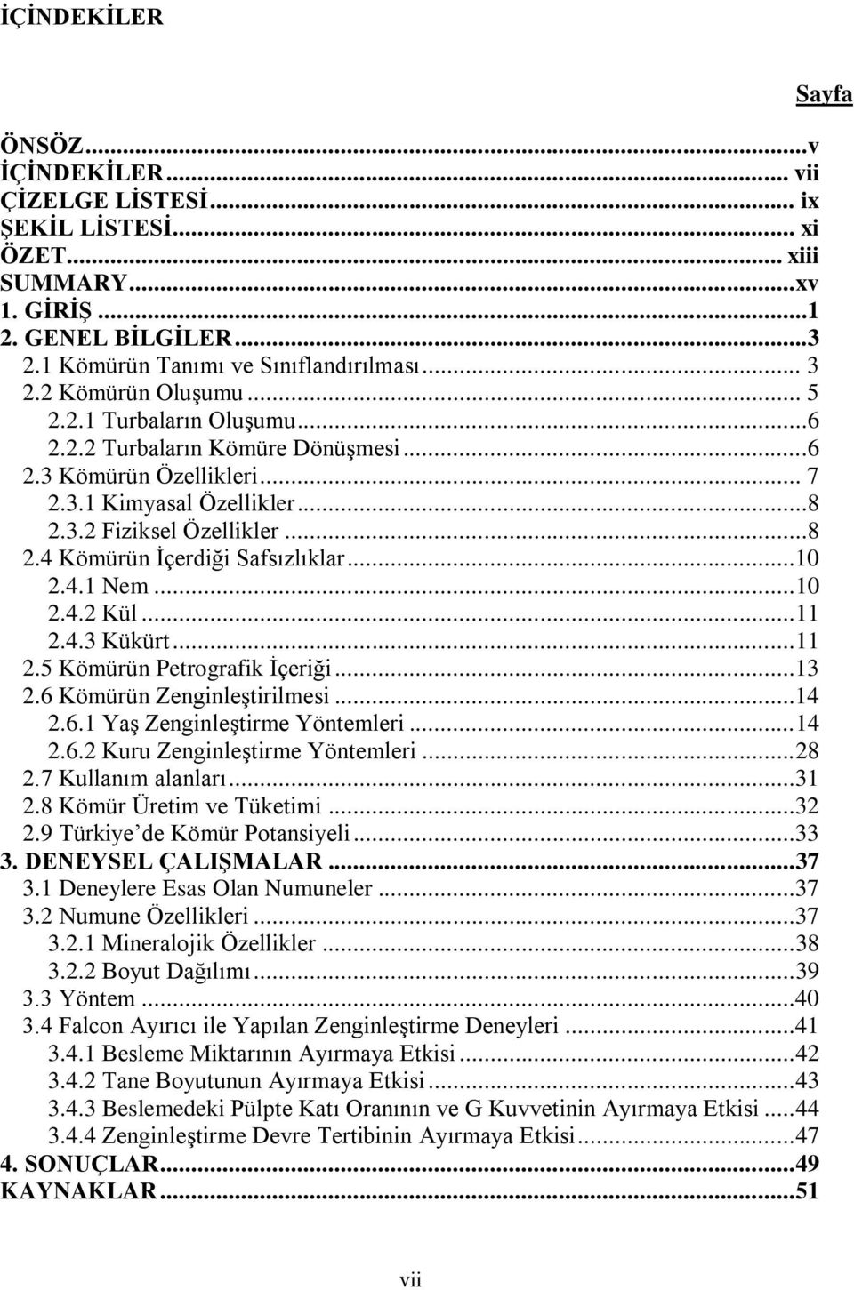 ..10 2.4.1 Nem... 10 2.4.2 Kül... 11 2.4.3 Kükürt... 11 2.5 Kömürün Petrografik İçeriği...13 2.6 Kömürün Zenginleştirilmesi...14 2.6.1 Yaş Zenginleştirme Yöntemleri... 14 2.6.2 Kuru Zenginleştirme Yöntemleri.