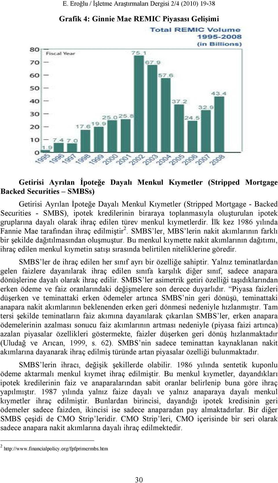 İlk kez 1986 yılında Fannie Mae tarafından ihraç edilmiştir 2. SMBS ler, MBS lerin nakit akımlarının farklı bir şekilde dağıtılmasından oluşmuştur.