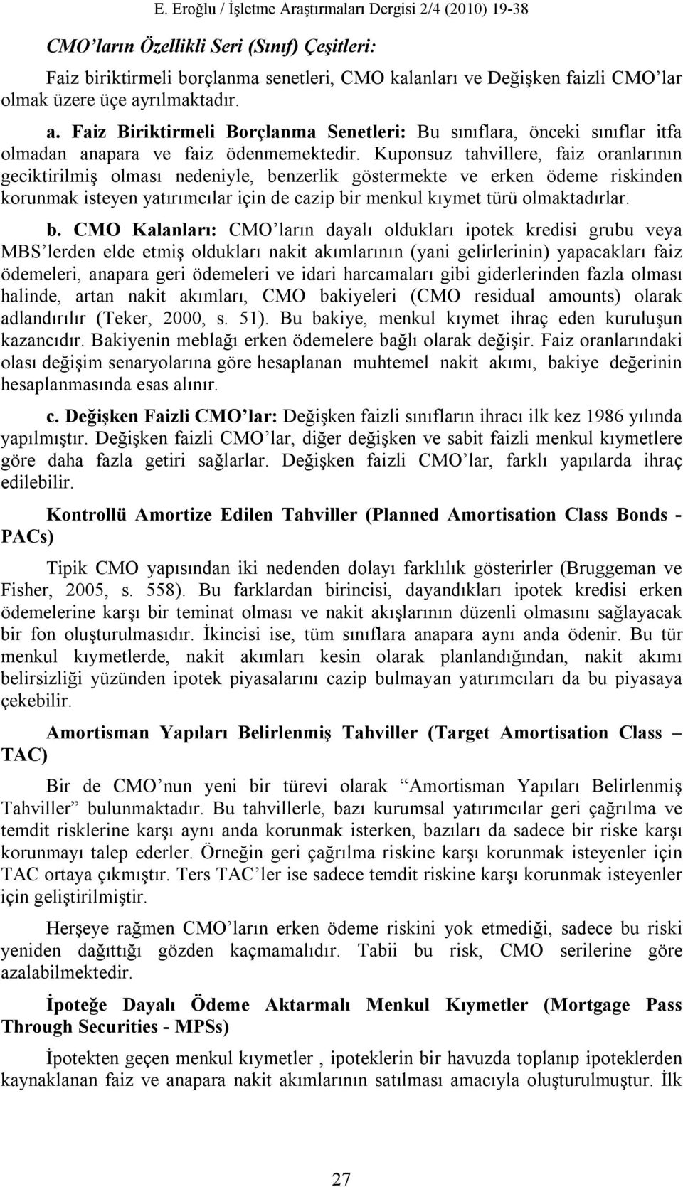 Kuponsuz tahvillere, faiz oranlarının geciktirilmiş olması nedeniyle, benzerlik göstermekte ve erken ödeme riskinden korunmak isteyen yatırımcılar için de cazip bir menkul kıymet türü olmaktadırlar.