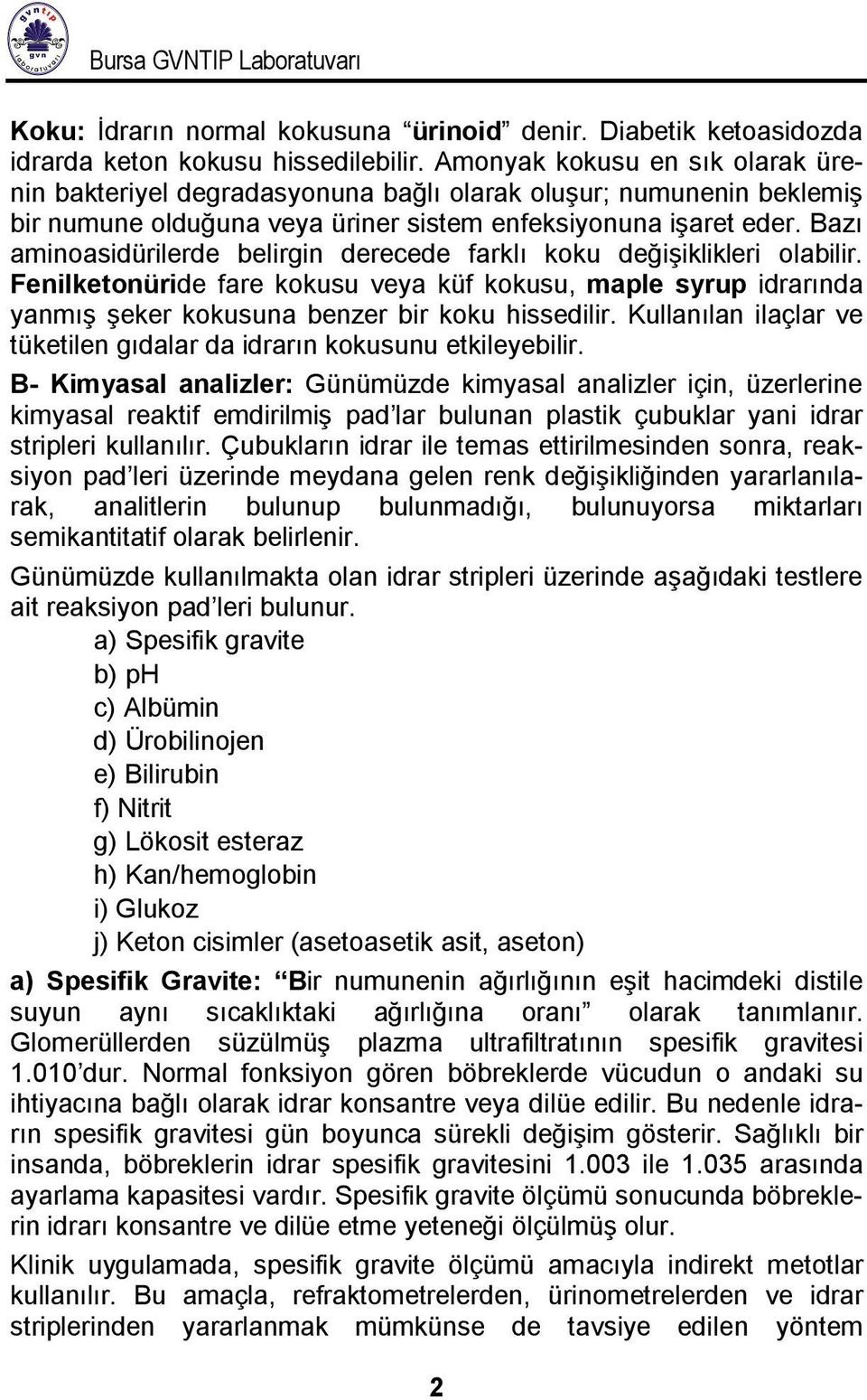 Bazı aminoasidürilerde belirgin derecede farklı koku değişiklikleri olabilir. Fenilketonüride fare kokusu veya küf kokusu, maple syrup idrarında yanmış şeker kokusuna benzer bir koku hissedilir.