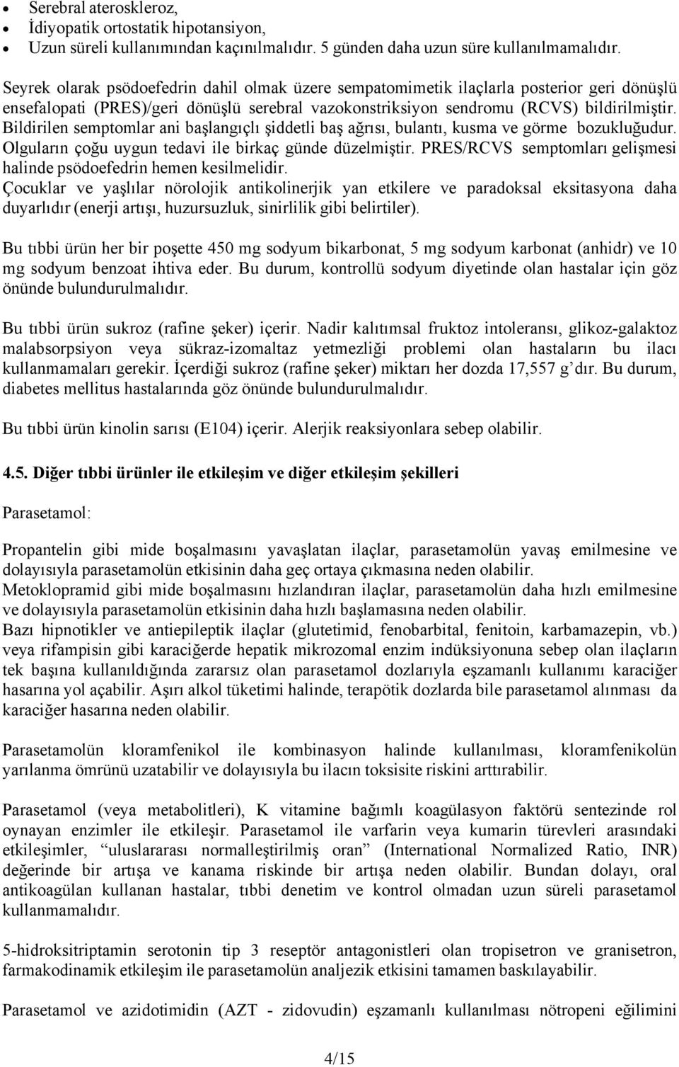 Bildirilen semptomlar ani başlangıçlı şiddetli baş ağrısı, bulantı, kusma ve görme bozukluğudur. Olguların çoğu uygun tedavi ile birkaç günde düzelmiştir.