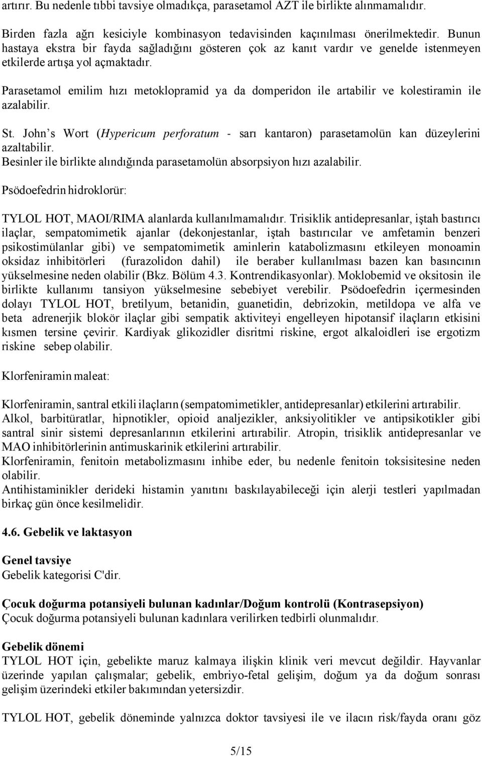 Parasetamol emilim hızı metoklopramid ya da domperidon ile artabilir ve kolestiramin ile azalabilir. St. John s Wort (Hypericum perforatum - sarı kantaron) parasetamolün kan düzeylerini azaltabilir.