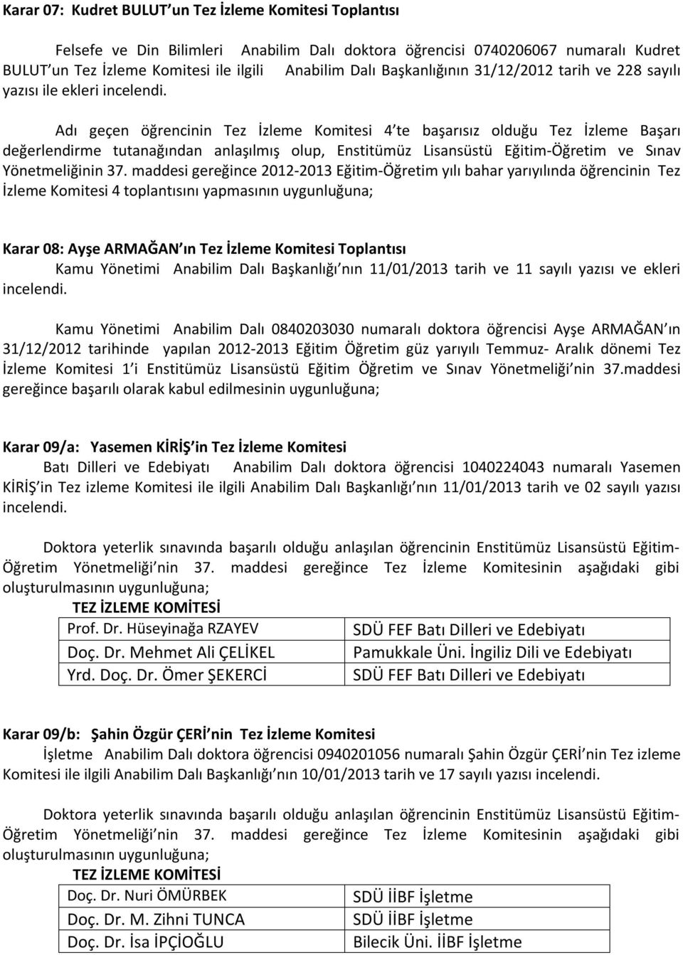 Adı geçen öğrencinin Tez İzleme Komitesi 4 te başarısız olduğu Tez İzleme Başarı değerlendirme tutanağından anlaşılmış olup, Enstitümüz Lisansüstü Eğitim-Öğretim ve Sınav Yönetmeliğinin 37.