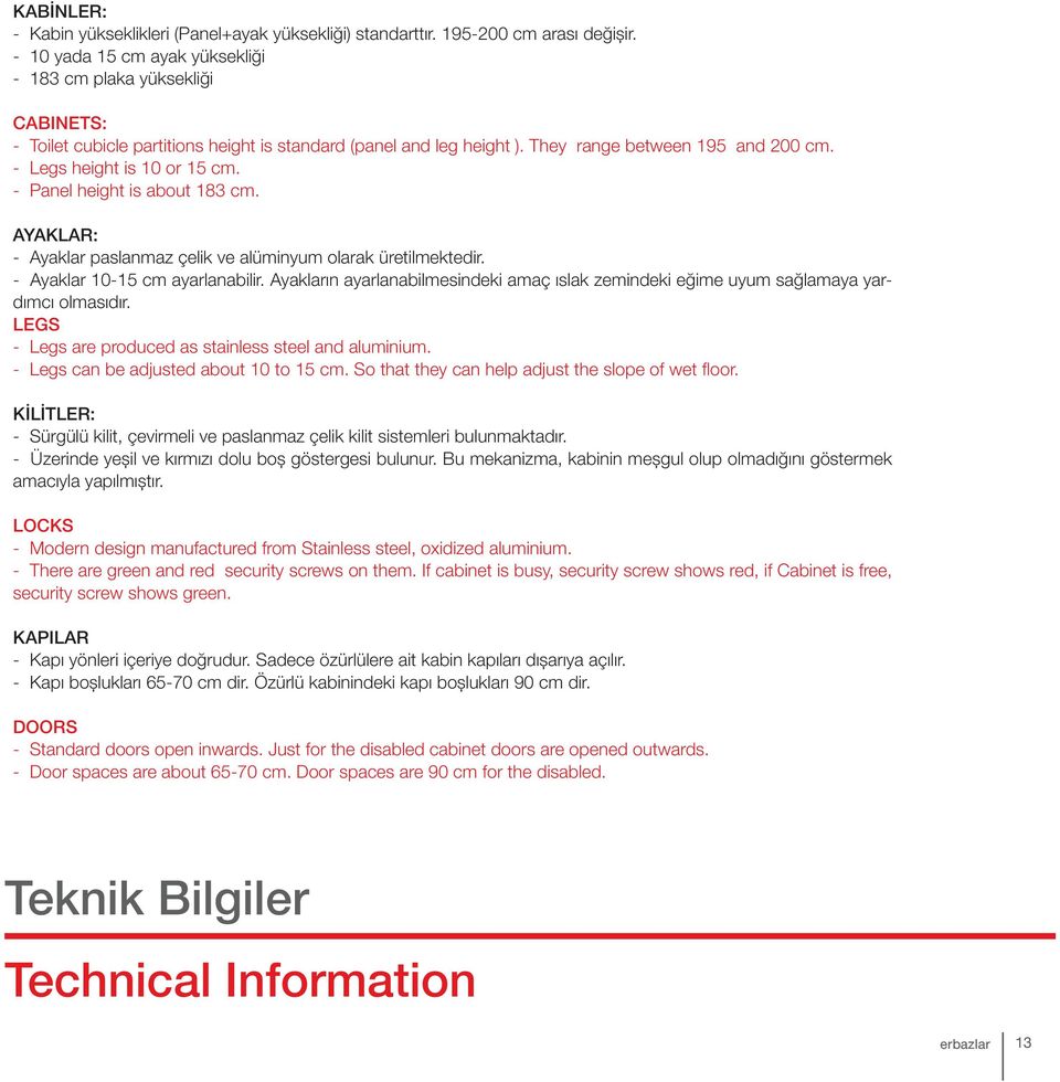 - Legs height is 10 or 15 cm. - Panel height is about 183 cm. AYAKLAR: - Ayaklar paslanmaz çelik ve alüminyum olarak üretilmektedir. - Ayaklar 10-15 cm ayarlanabilir.