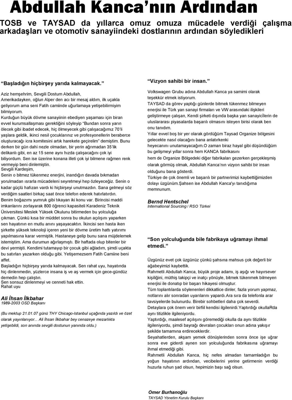 Kurduğun büyük dövme sanayiinin ebediyen yaşaması için biran evvel kurumsallaşması gerektiğini söyleyip Bundan sonra yarın ölecek gibi ibadet edecek, hiç ölmeyecek gibi çalışacağımız 70 li yaşlara