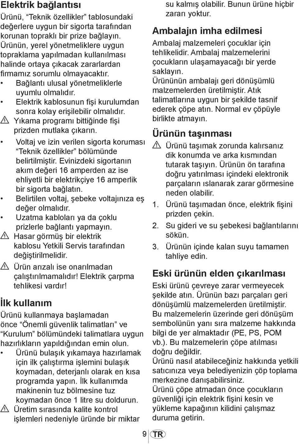 Elektrik kablosunun fişi kurulumdan sonra kolay erişilebilir olmalıdır. B Yıkama programı bittiğinde fişi prizden mutlaka çıkarın.