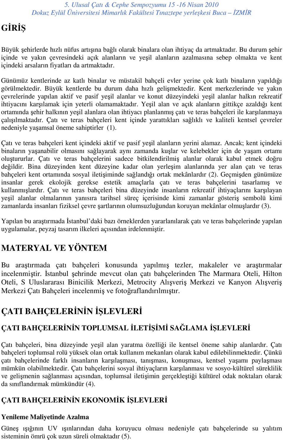 Günümüz kentlerinde az katlı binalar ve müstakil bahçeli evler yerine çok katlı binaların yapıldığı görülmektedir. Büyük kentlerde bu durum daha hızlı gelişmektedir.