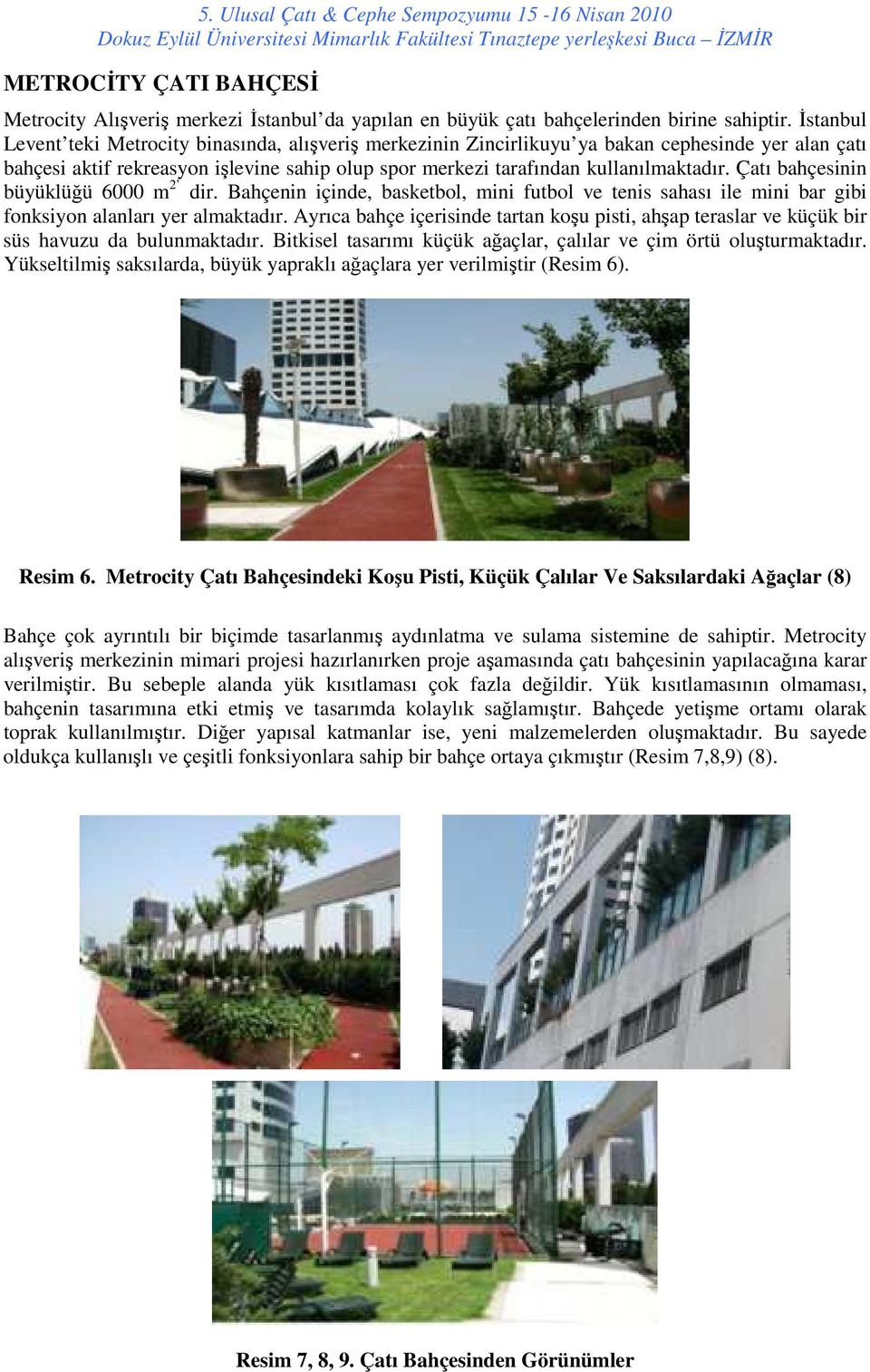 Çatı bahçesinin büyüklüğü 6000 m 2 dir. Bahçenin içinde, basketbol, mini futbol ve tenis sahası ile mini bar gibi fonksiyon alanları yer almaktadır.