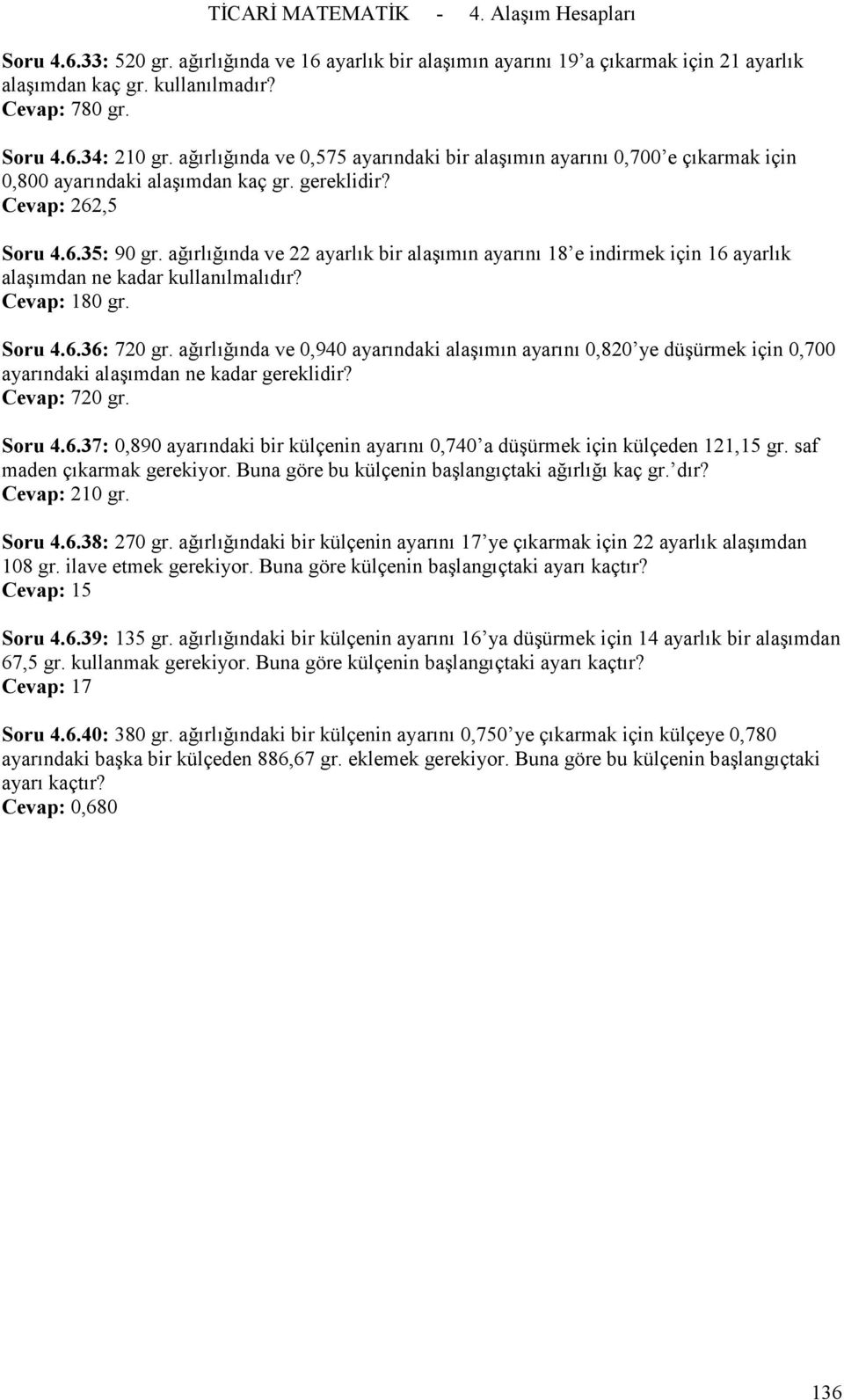 Cevap: 6,5 Soru 4635: 90 gr ağırlığında ve ayarlık bir alaşımın ayarını 8 e indirmek için 6 ayarlık alaşımdan ne kadar kullanılmalıdır?