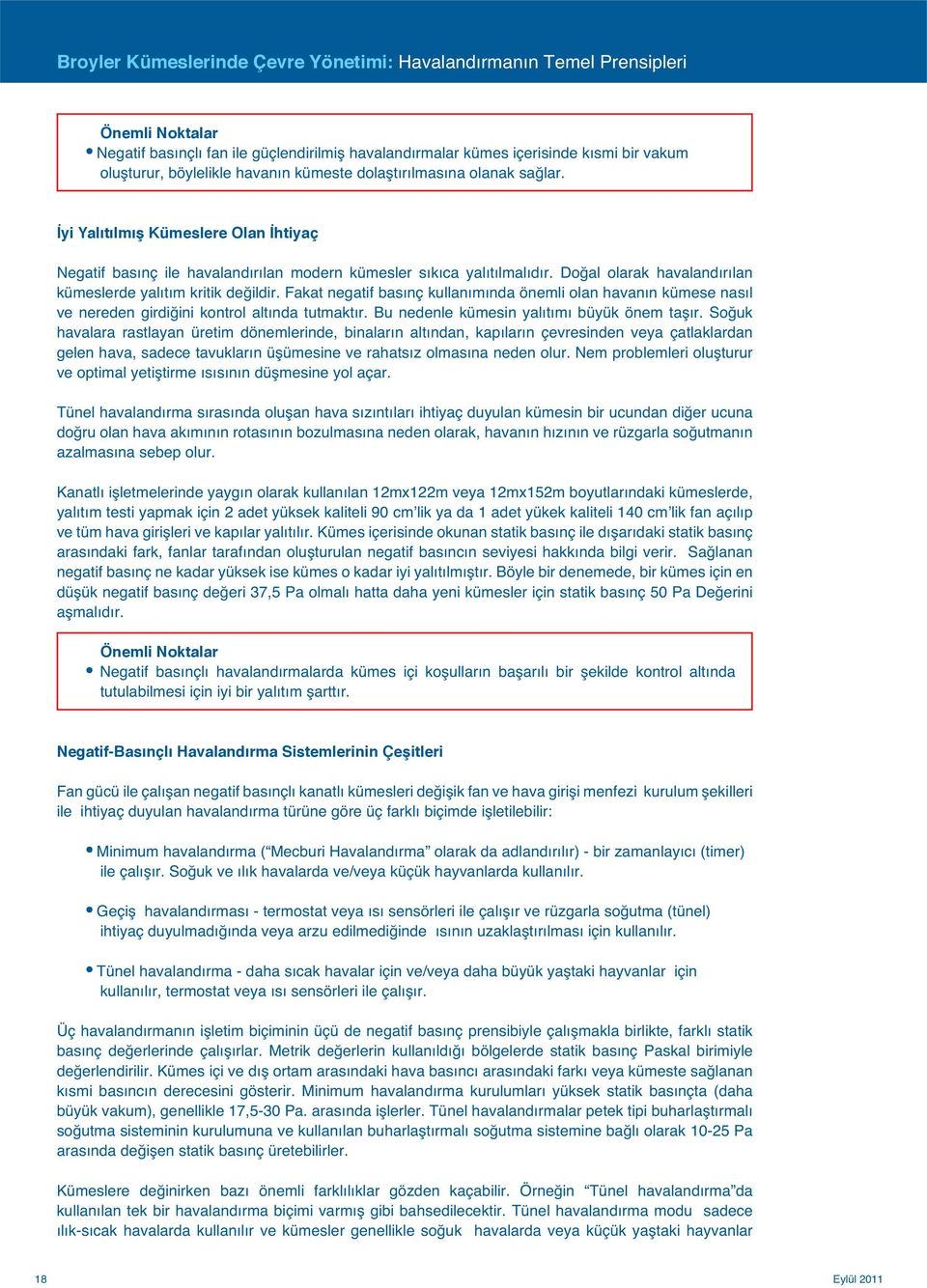 Doğal olarak havalandırılan kümeslerde yalıtım kritik değildir. Fakat negatif basınç kullanımında önemli olan havanın kümese nasıl ve nereden girdiğini kontrol altında tutmaktır.