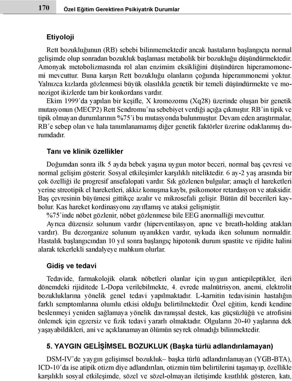 Yalnızca kızlarda gözlenmesi büyük olasılıkla genetik bir temeli düşündürmekte ve monozigot ikizlerde tam bir konkordans vardır.