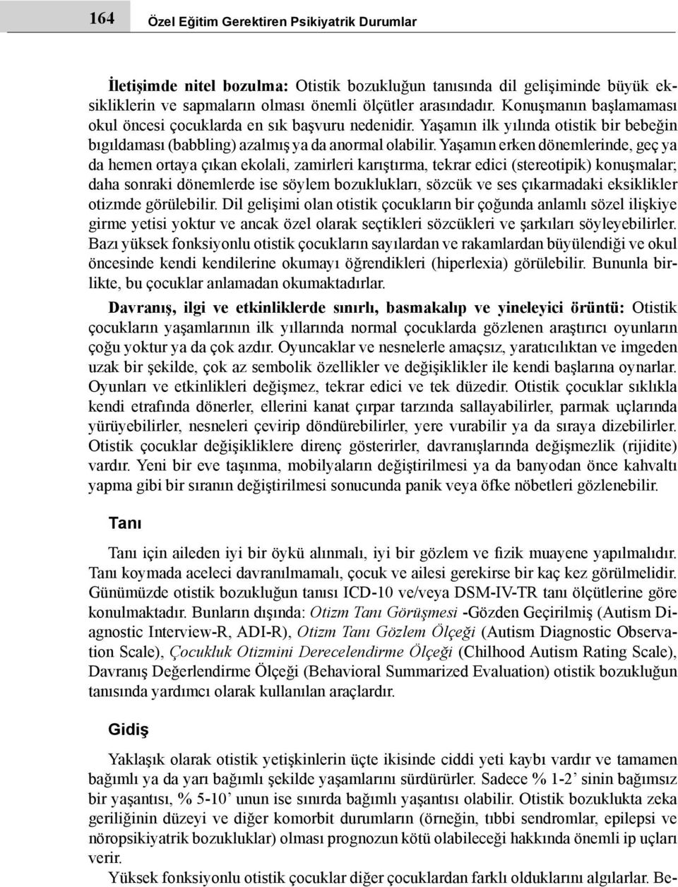 Yaşamın erken dönemlerinde, geç ya da hemen ortaya çıkan ekolali, zamirleri karıştırma, tekrar edici (stereotipik) konuşmalar; daha sonraki dönemlerde ise söylem bozuklukları, sözcük ve ses