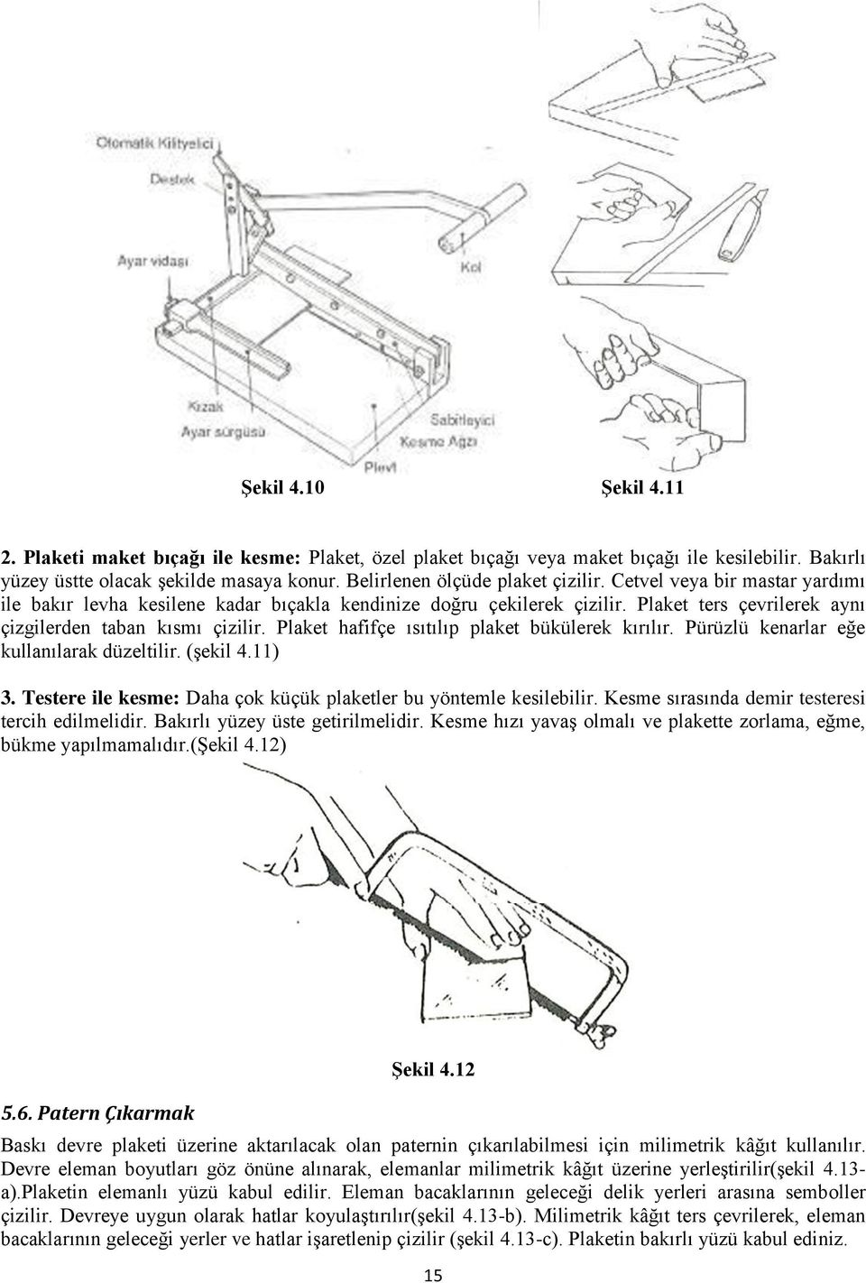 Plaket hafifçe ısıtılıp plaket bükülerek kırılır. Pürüzlü kenarlar eğe kullanılarak düzeltilir. (şekil 4.11) 3. Testere ile kesme: Daha çok küçük plaketler bu yöntemle kesilebilir.