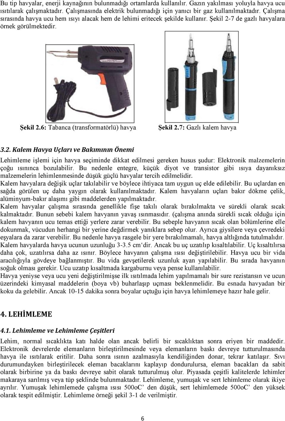 Şekil 2-7 de gazlı havyalara örnek görülmektedir. Şekil 2.6: Tabanca (transformatörlü) havya Şekil 2.7: Gazlı kalem havya 3.2. Kalem Havya Uçları ve Bakımının Önemi Lehimleme işlemi için havya seçiminde dikkat edilmesi gereken husus şudur: Elektronik malzemelerin çoğu ısınınca bozulabilir.