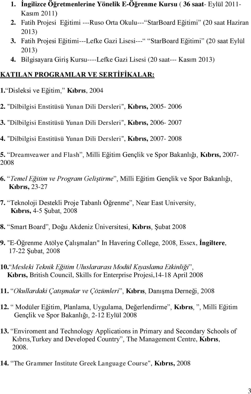 Disleksi ve Eğitim, Kıbrıs, 2004 2. "Dilbilgisi Enstitüsü Yunan Dili Dersleri", Kıbrıs, 2005-2006 3. "Dilbilgisi Enstitüsü Yunan Dili Dersleri", Kıbrıs, 2006-2007 4.