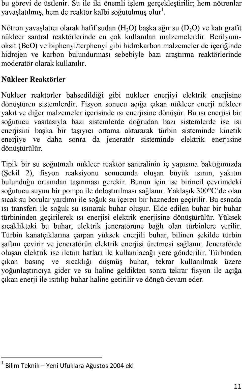 Berilyumoksit (BeO) ve biphenyl/terphenyl gibi hidrokarbon malzemeler de içeriğinde hidrojen ve karbon bulundurması sebebiyle bazı araştırma reaktörlerinde moderatör olarak kullanılır.