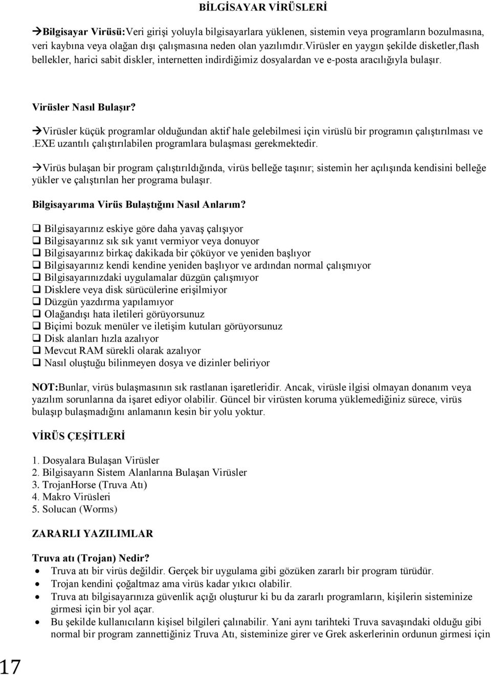 Virüsler küçük programlar olduğundan aktif hale gelebilmesi için virüslü bir programın çalıştırılması ve.exe uzantılı çalıştırılabilen programlara bulaşması gerekmektedir.