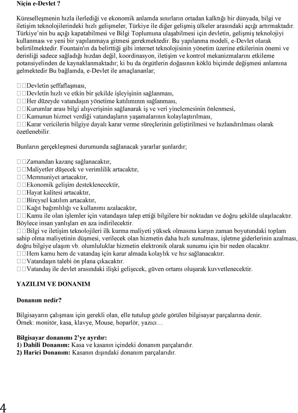 açığı artırmaktadır. Türkiye nin bu açığı kapatabilmesi ve Bilgi Toplumuna ulaşabilmesi için devletin, gelişmiş teknolojiyi kullanması ve yeni bir yapılanmaya gitmesi gerekmektedir.