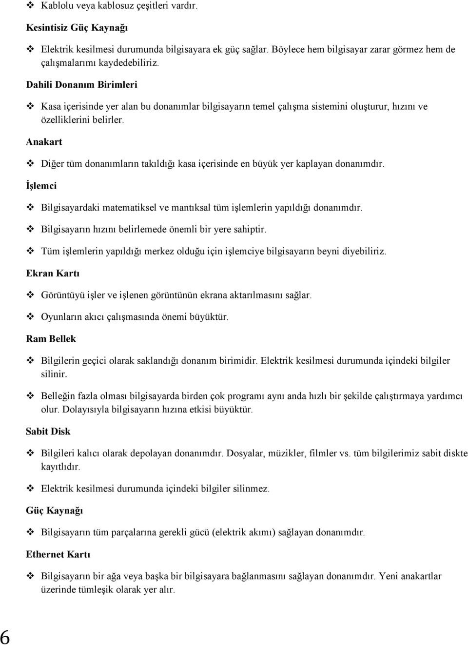 Anakart Diğer tüm donanımların takıldığı kasa içerisinde en büyük yer kaplayan donanımdır. İşlemci Bilgisayardaki matematiksel ve mantıksal tüm işlemlerin yapıldığı donanımdır.