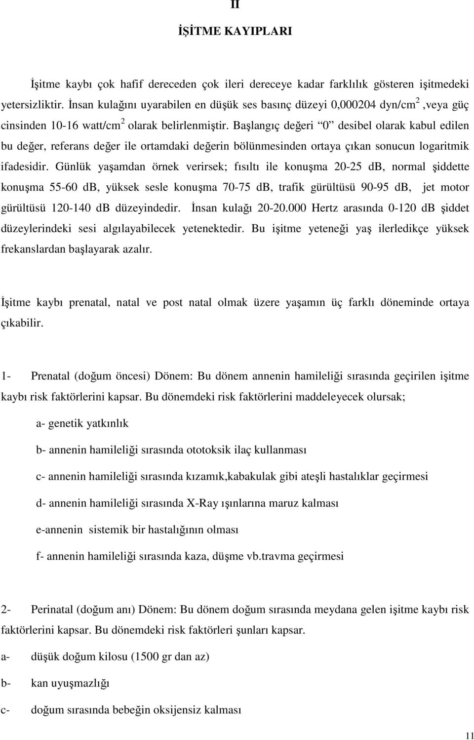 Başlangıç değeri 0 desibel olarak kabul edilen bu değer, referans değer ile ortamdaki değerin bölünmesinden ortaya çıkan sonucun logaritmik ifadesidir.