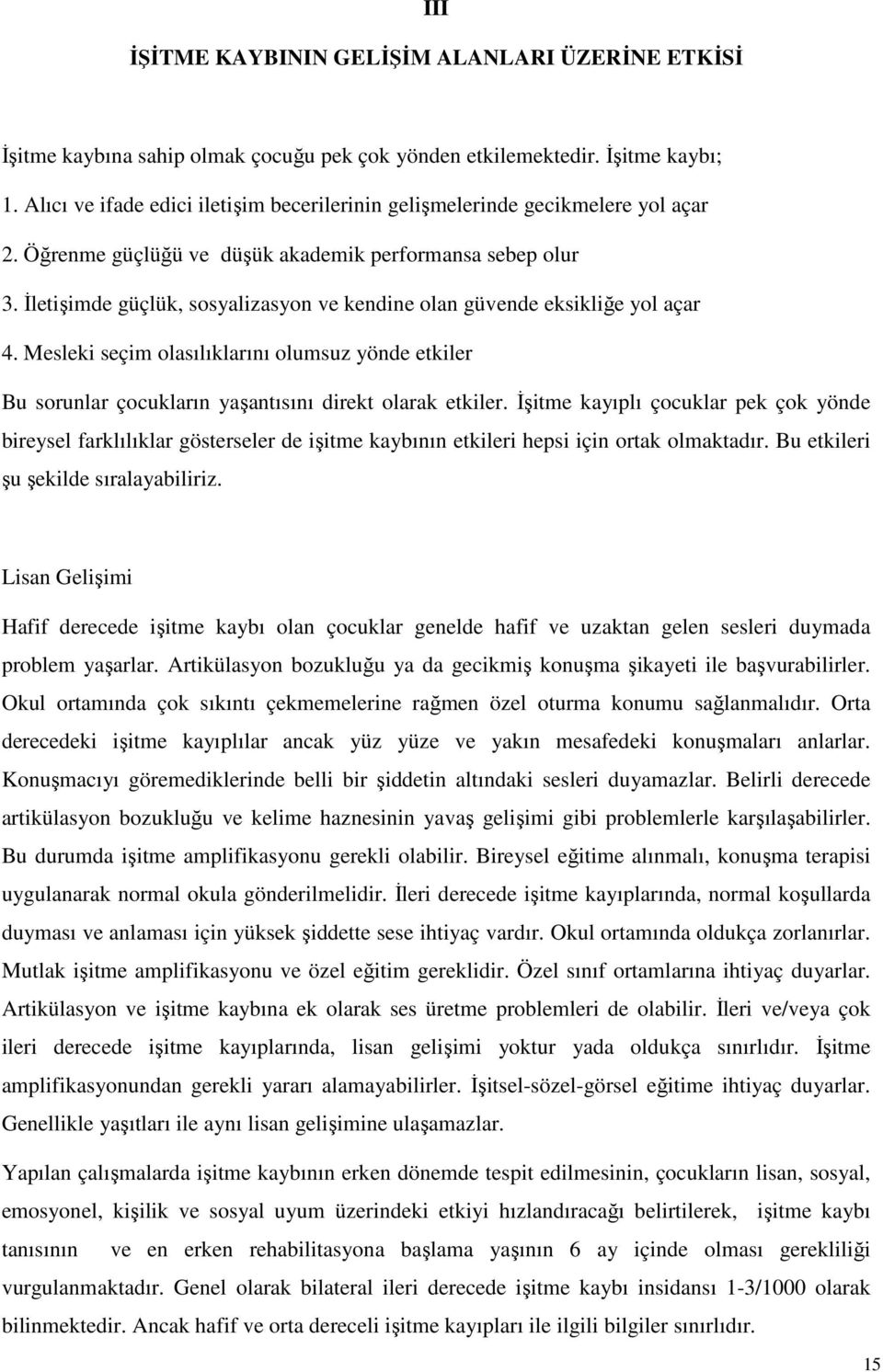 Đletişimde güçlük, sosyalizasyon ve kendine olan güvende eksikliğe yol açar 4. Mesleki seçim olasılıklarını olumsuz yönde etkiler Bu sorunlar çocukların yaşantısını direkt olarak etkiler.