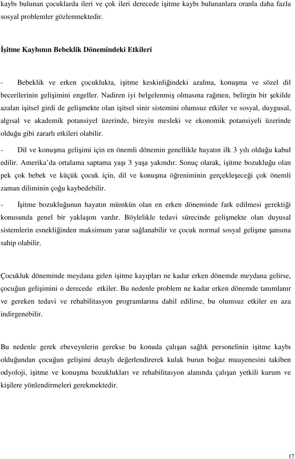 Nadiren iyi belgelenmiş olmasına rağmen, belirgin bir şekilde azalan işitsel girdi de gelişmekte olan işitsel sinir sistemini olumsuz etkiler ve sosyal, duygusal, algısal ve akademik potansiyel