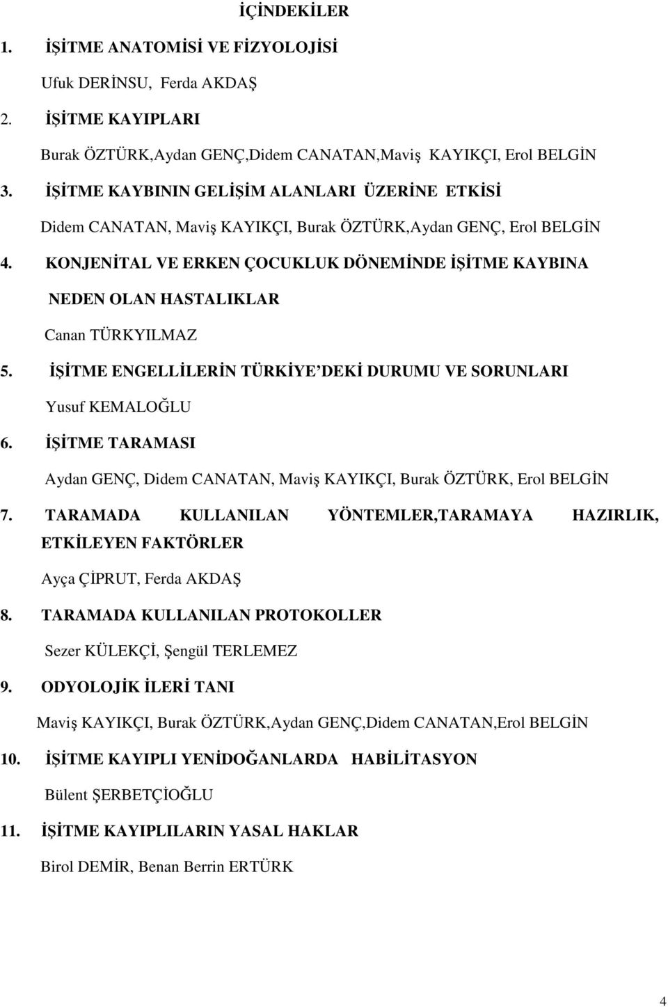 KONJENĐTAL VE ERKEN ÇOCUKLUK DÖNEMĐNDE ĐŞĐTME KAYBINA NEDEN OLAN HASTALIKLAR Canan TÜRKYILMAZ 5. ĐŞĐTME ENGELLĐLERĐN TÜRKĐYE DEKĐ DURUMU VE SORUNLARI Yusuf KEMALOĞLU 6.