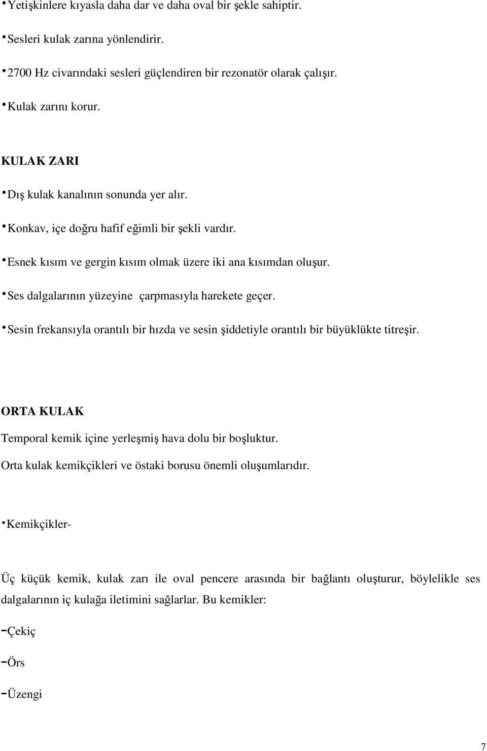 Ses dalgalarının yüzeyine çarpmasıyla harekete geçer. Sesin frekansıyla orantılı bir hızda ve sesin şiddetiyle orantılı bir büyüklükte titreşir.