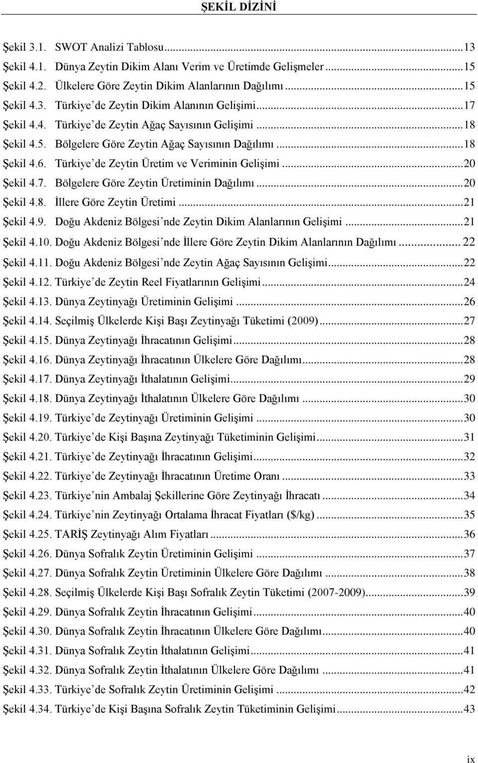 7. Bölgelere Göre Zeytin Üretiminin Dağılımı... 20 Şekil 4.8. İllere Göre Zeytin Üretimi... 21 Şekil 4.9. Doğu Akdeniz Bölgesi nde Zeytin Dikim Alanlarının Gelişimi... 21 Şekil 4.10.