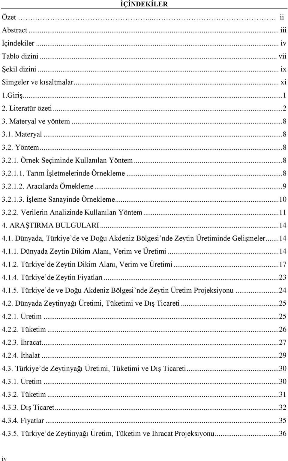 .. 11 4. ARAŞTIRMA BULGULARI... 14 4.1. Dünyada, Türkiye de ve Doğu Akdeniz Bölgesi nde Zeytin Üretiminde Gelişmeler... 14 4.1.1. Dünyada Zeytin Dikim Alanı, Verim ve Üretimi... 14 4.1.2.