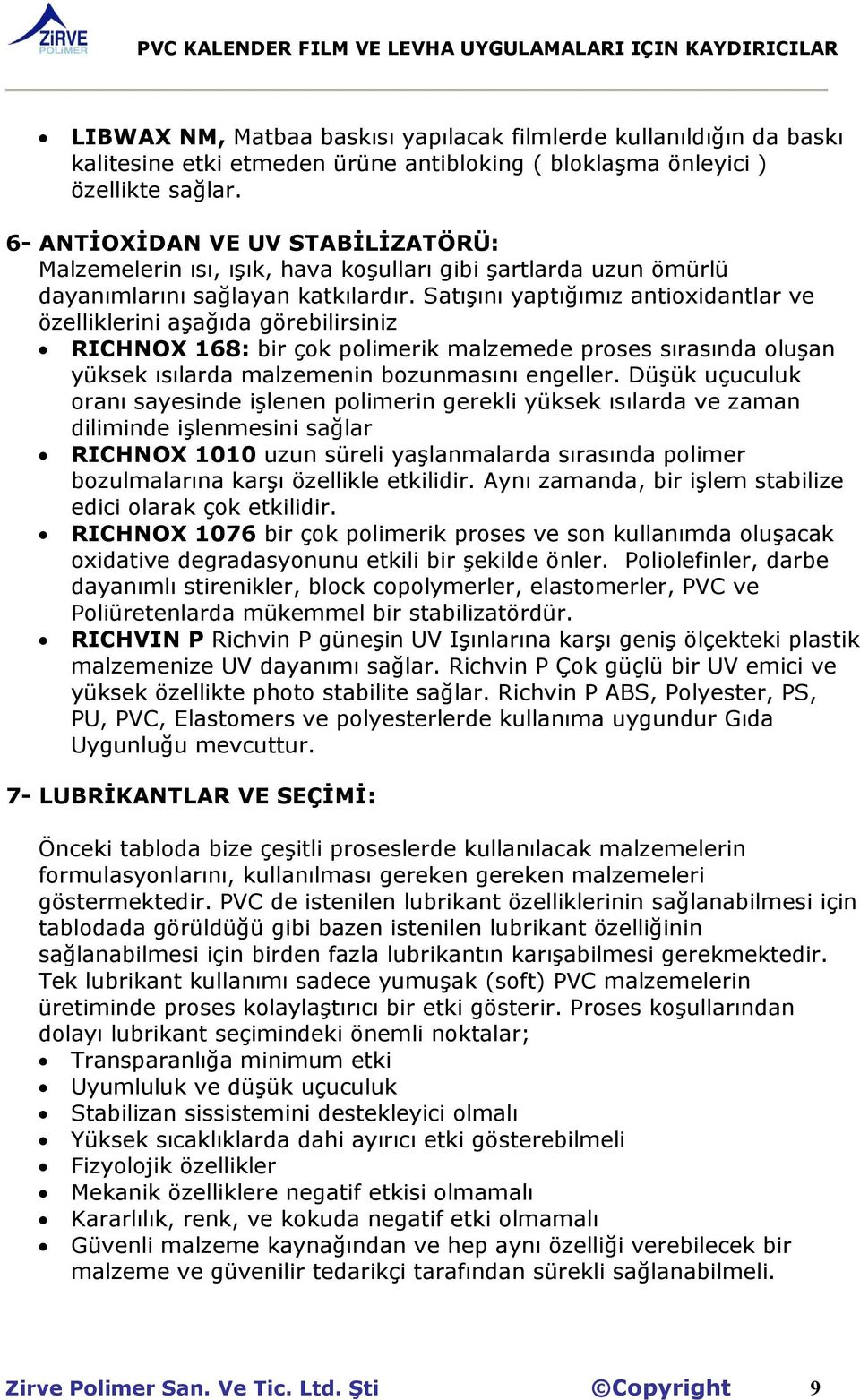 Satışını yaptığımız antioxidantlar ve özelliklerini aşağıda görebilirsiniz RICHNOX 168: bir çok polimerik malzemede proses sırasında oluşan yüksek ısılarda malzemenin bozunmasını engeller.