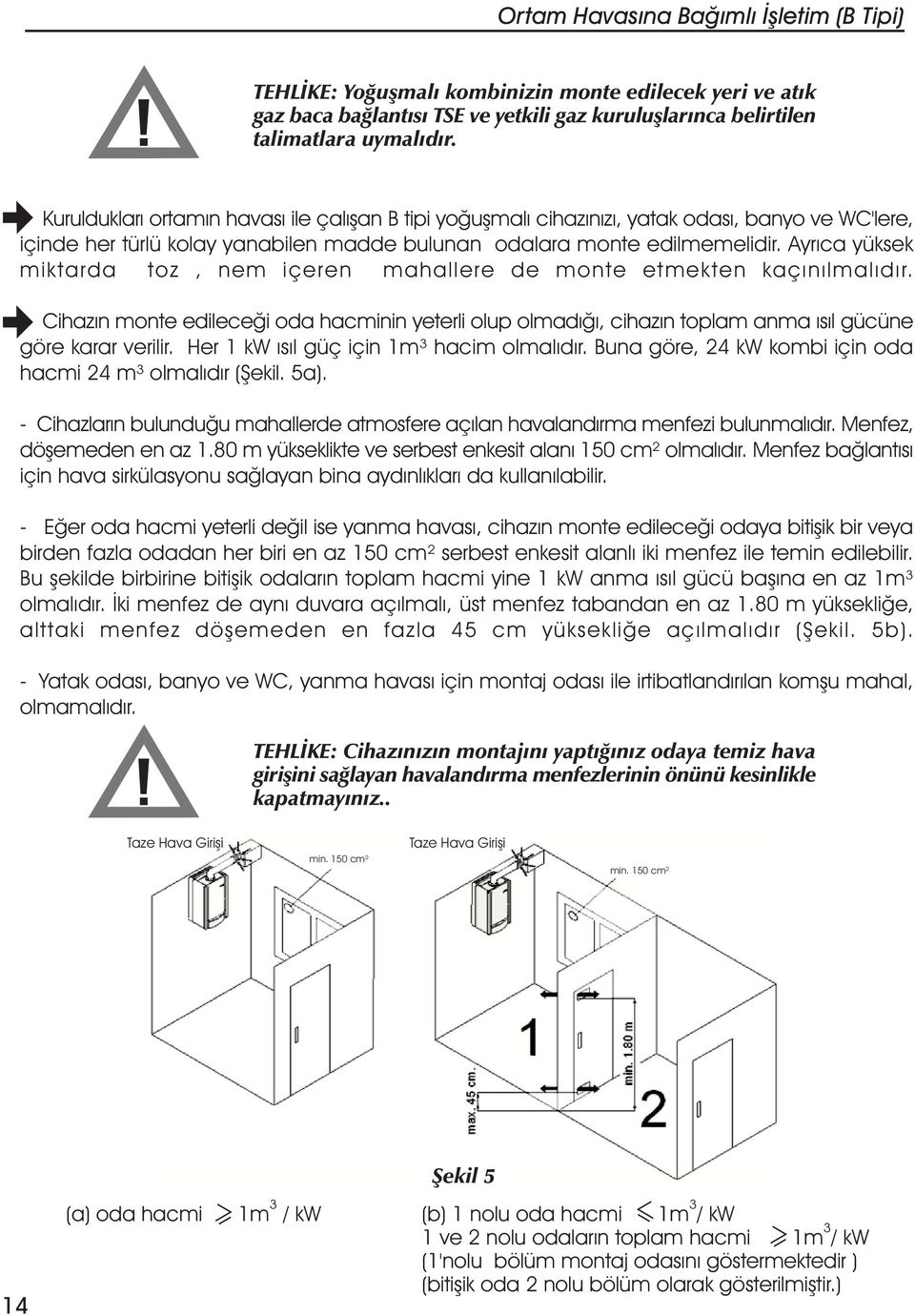 Ayrýca yüksek miktarda toz, nem içeren mahallere de monte etmekten kaçýnýlmalýdýr. Cihazýn monte edileceði oda hacminin yeterli olup olmadýðý, cihazýn toplam anma ýsýl gücüne göre karar verilir.