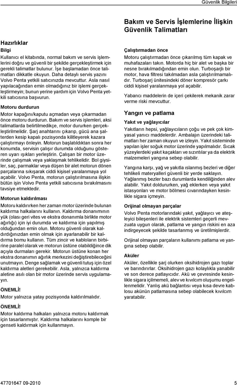 Asla nasıl yapılacağından emin olmadığınız bir işlemi gerçekleştirmeyin; bunun yerine yardım için Volvo Penta yetkili satıcısına başvurun.