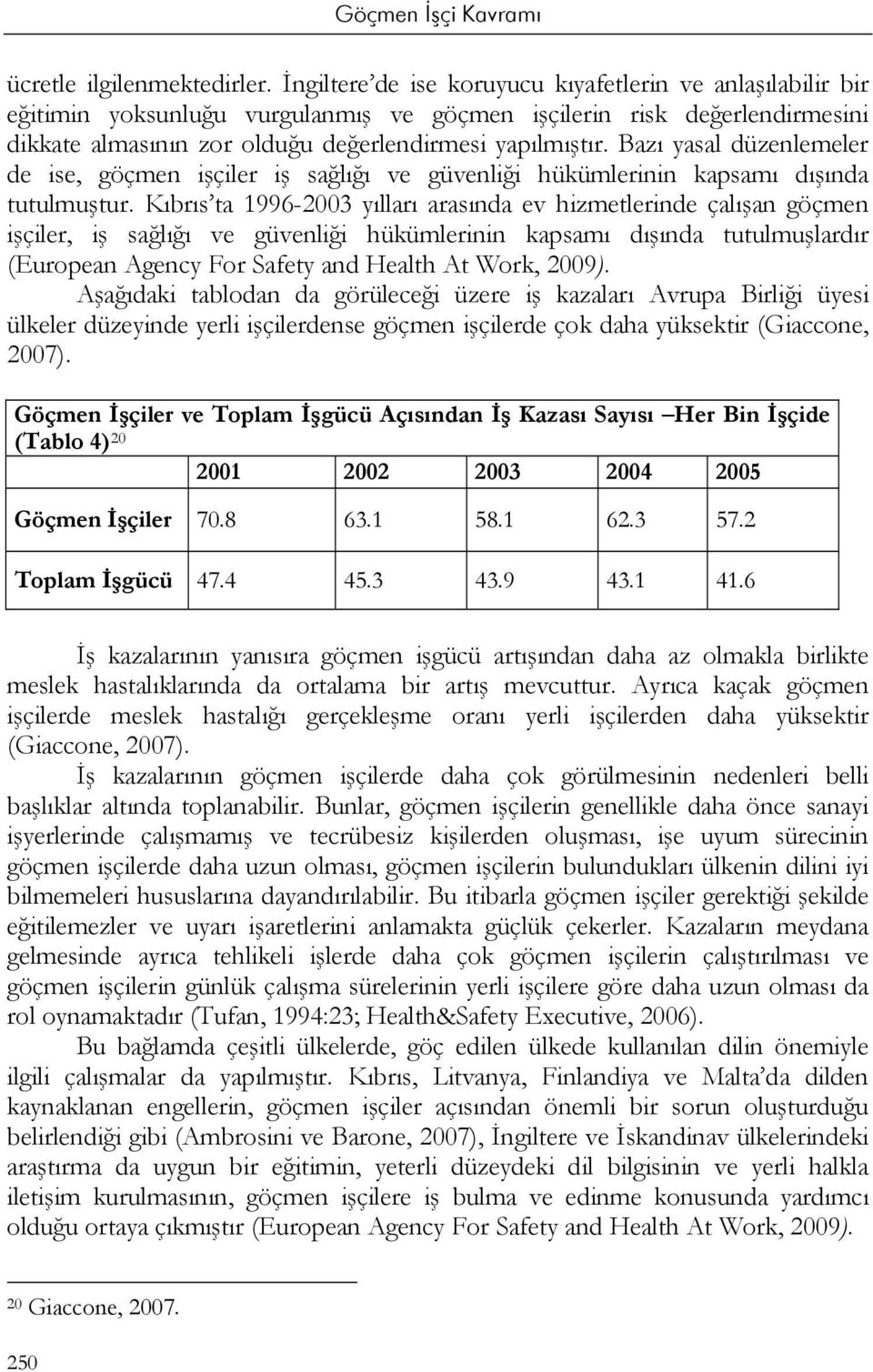 Bazı yasal düzenlemeler de ise, göçmen işçiler iş sağlığı ve güvenliği hükümlerinin kapsamı dışında tutulmuştur.