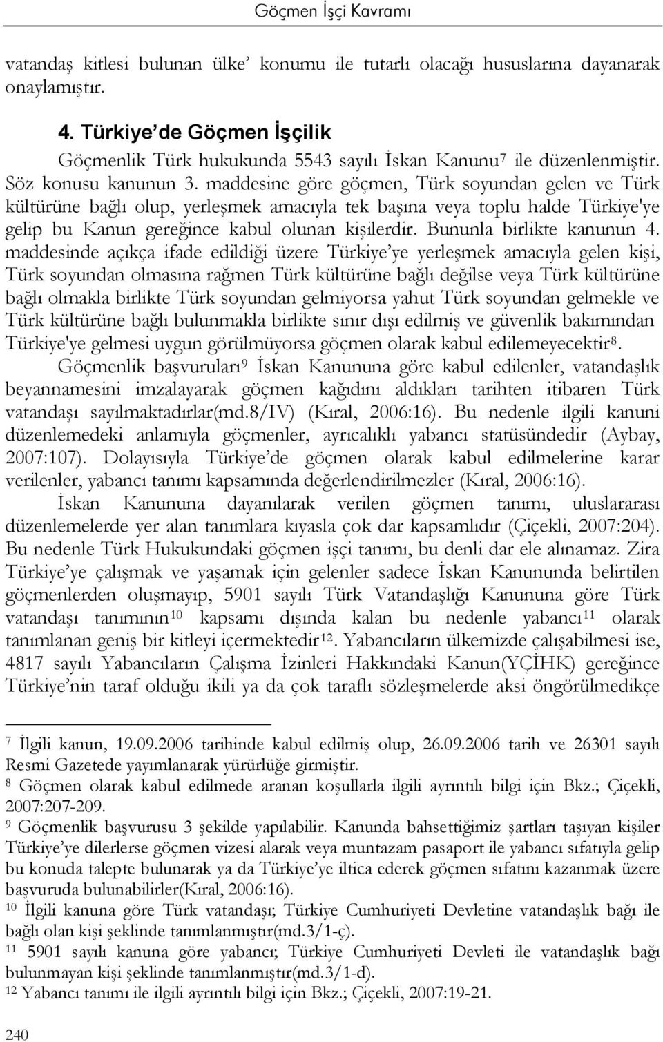 maddesine göre göçmen, Türk soyundan gelen ve Türk kültürüne bağlı olup, yerleşmek amacıyla tek başına veya toplu halde Türkiye'ye gelip bu Kanun gereğince kabul olunan kişilerdir.