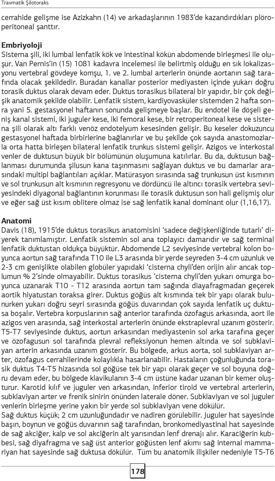 Van Pernis in (15) 1081 kadavra incelemesi ile belirtmiş olduğu en sık lokalizasyonu vertebral gövdeye komşu, 1. ve 2. lumbal arterlerin önünde aortanın sağ tarafında olacak şekildedir.