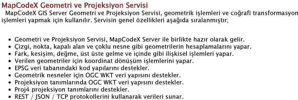 Çizgi, nokta, kapalı alan ve çoklu nesne gibi geometrilerin hesaplamalarını yapar. Fark, kesişim, değme, üst üste gelme ve içinde gibi ilişkisel işlemleri yapar.